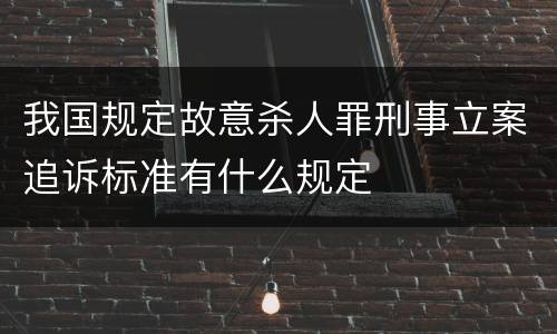 我国规定故意杀人罪刑事立案追诉标准有什么规定
