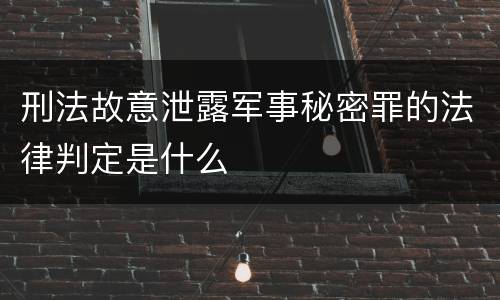 刑法故意泄露军事秘密罪的法律判定是什么