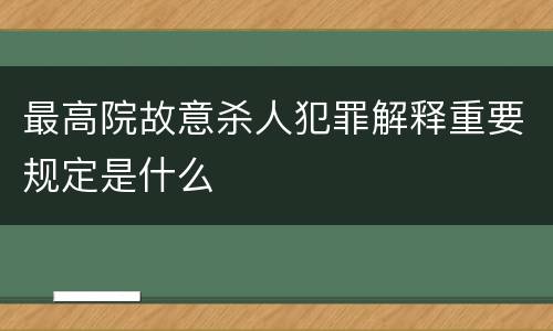 最高院故意杀人犯罪解释重要规定是什么