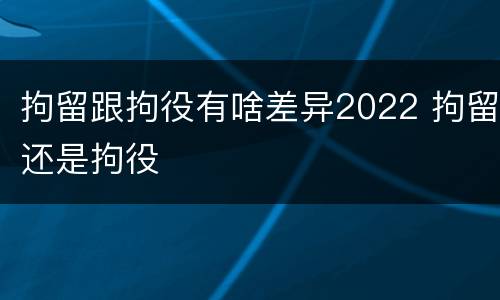 拘留跟拘役有啥差异2022 拘留还是拘役