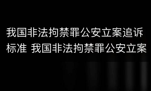 我国非法拘禁罪公安立案追诉标准 我国非法拘禁罪公安立案追诉标准最新