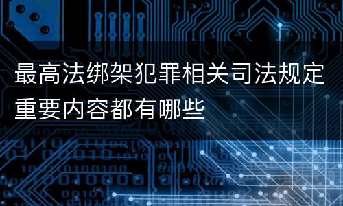 最高法绑架犯罪相关司法规定重要内容都有哪些