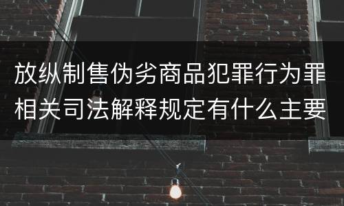 放纵制售伪劣商品犯罪行为罪相关司法解释规定有什么主要内容