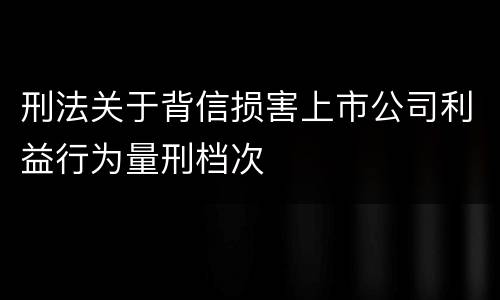 刑法关于背信损害上市公司利益行为量刑档次