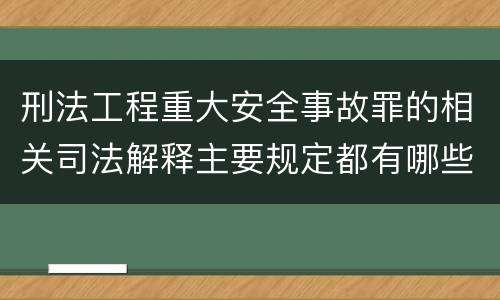 刑法工程重大安全事故罪的相关司法解释主要规定都有哪些