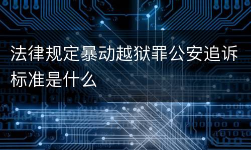 法律规定暴动越狱罪公安追诉标准是什么