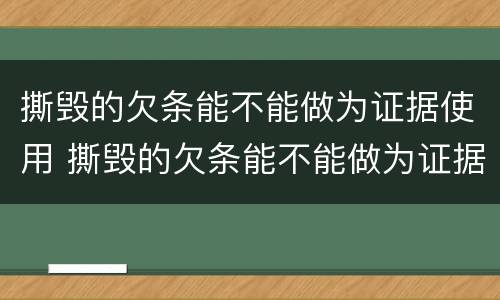 撕毁的欠条能不能做为证据使用 撕毁的欠条能不能做为证据使用证明