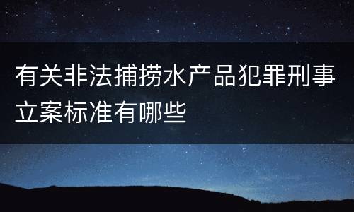 有关非法捕捞水产品犯罪刑事立案标准有哪些