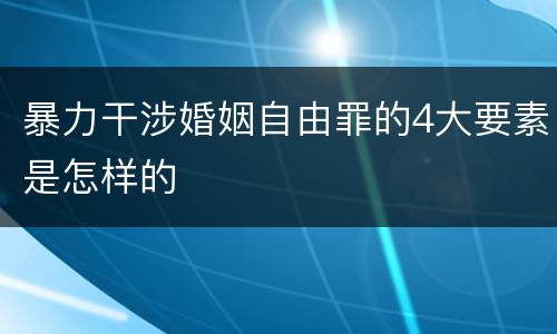 暴力干涉婚姻自由罪的4大要素是怎样的
