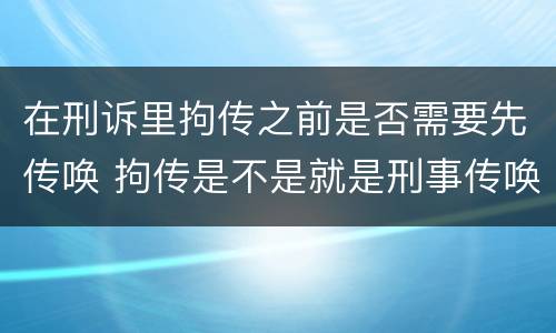 在刑诉里拘传之前是否需要先传唤 拘传是不是就是刑事传唤