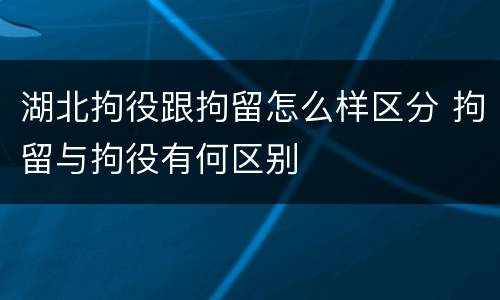 湖北拘役跟拘留怎么样区分 拘留与拘役有何区别