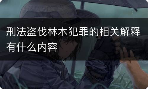 刑法盗伐林木犯罪的相关解释有什么内容