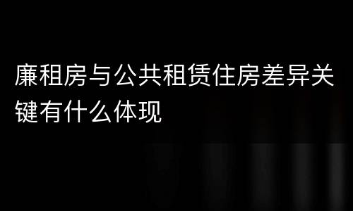廉租房与公共租赁住房差异关键有什么体现