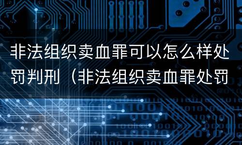 非法组织卖血罪可以怎么样处罚判刑（非法组织卖血罪处罚多少钱）