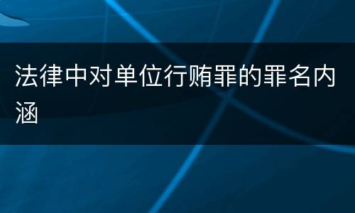 法律中对单位行贿罪的罪名内涵