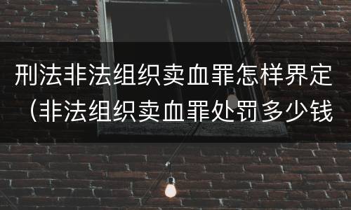 刑法非法组织卖血罪怎样界定（非法组织卖血罪处罚多少钱）