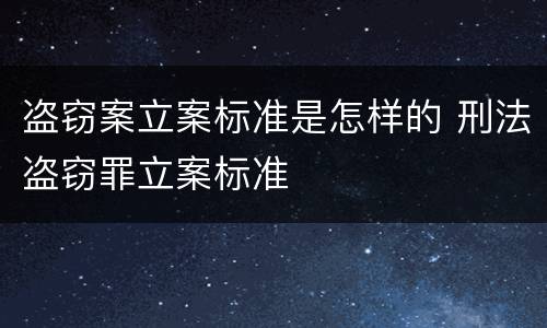 盗窃案立案标准是怎样的 刑法盗窃罪立案标准