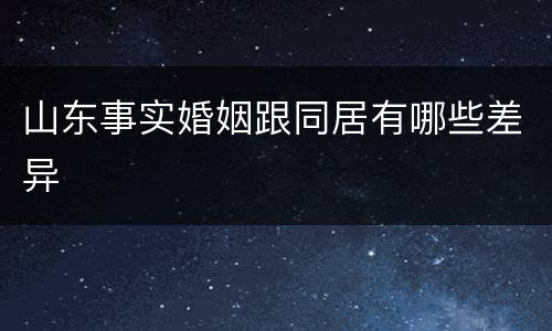 山东事实婚姻跟同居有哪些差异