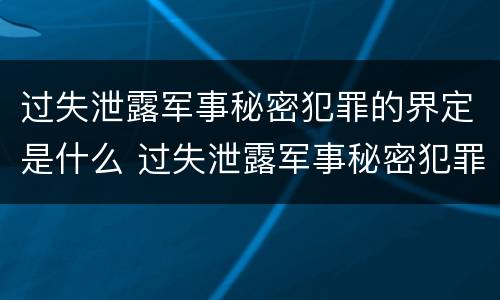过失泄露军事秘密犯罪的界定是什么 过失泄露军事秘密犯罪的界定是什么