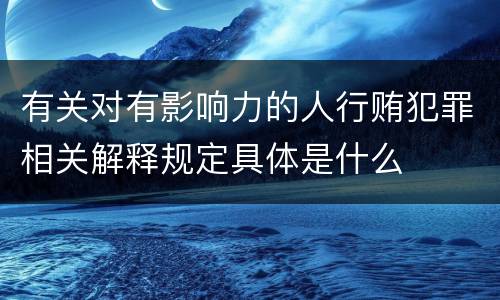有关对有影响力的人行贿犯罪相关解释规定具体是什么