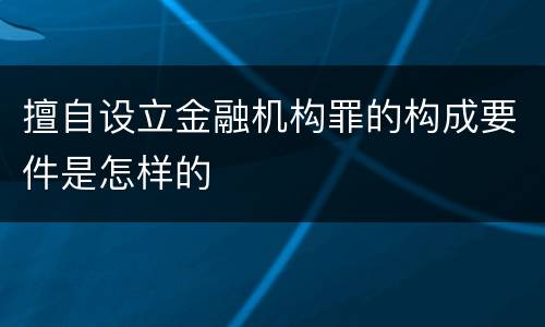 擅自设立金融机构罪的构成要件是怎样的