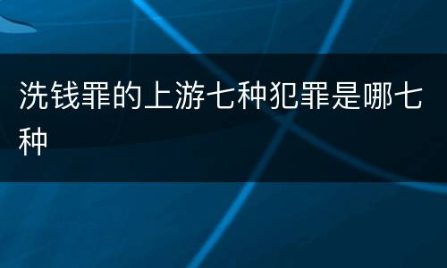 洗钱罪的上游七种犯罪是哪七种