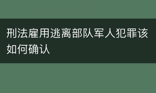 刑法雇用逃离部队军人犯罪该如何确认