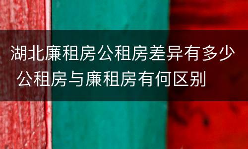 湖北廉租房公租房差异有多少 公租房与廉租房有何区别