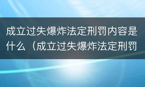 成立过失爆炸法定刑罚内容是什么（成立过失爆炸法定刑罚内容是什么）