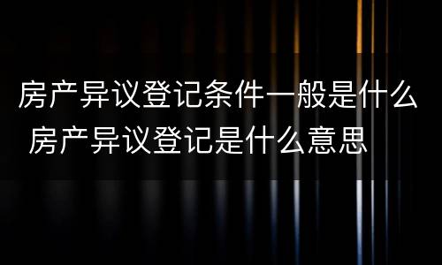 房产异议登记条件一般是什么 房产异议登记是什么意思