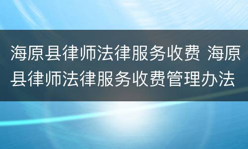 海原县律师法律服务收费 海原县律师法律服务收费管理办法