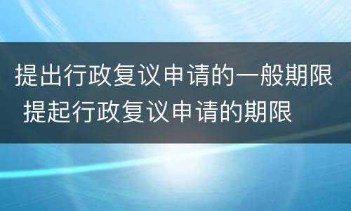 提出行政复议申请的一般期限 提起行政复议申请的期限