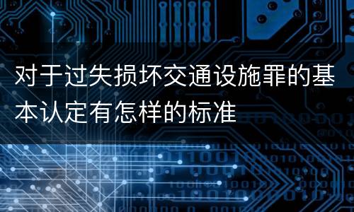 对于过失损坏交通设施罪的基本认定有怎样的标准