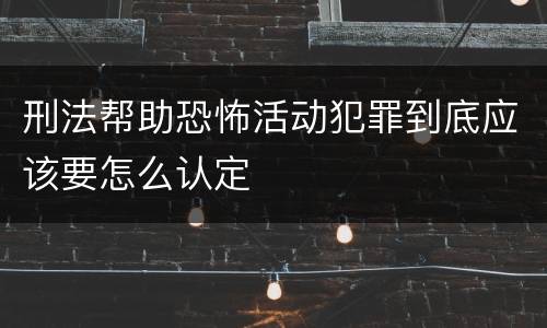 刑法帮助恐怖活动犯罪到底应该要怎么认定