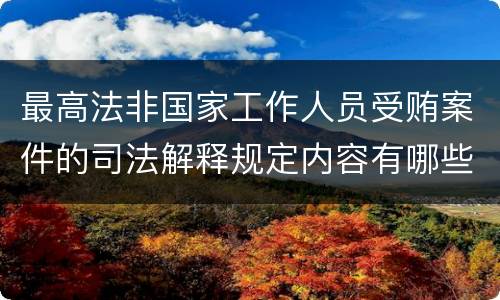 最高法非国家工作人员受贿案件的司法解释规定内容有哪些