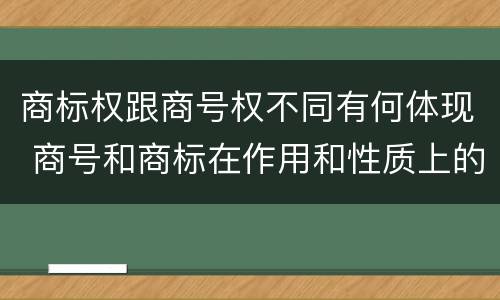 商标权跟商号权不同有何体现 商号和商标在作用和性质上的区别