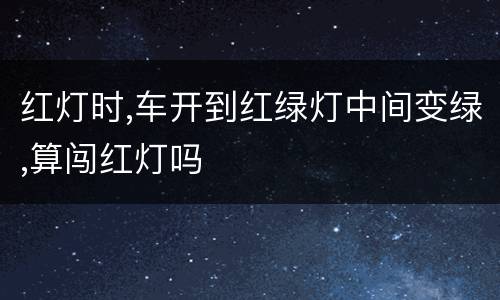 红灯时,车开到红绿灯中间变绿,算闯红灯吗
