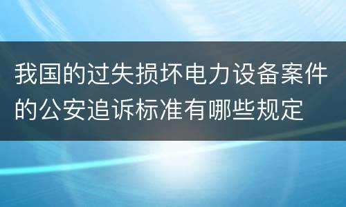 我国的过失损坏电力设备案件的公安追诉标准有哪些规定