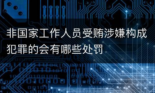 非国家工作人员受贿涉嫌构成犯罪的会有哪些处罚
