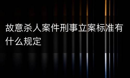 故意杀人案件刑事立案标准有什么规定