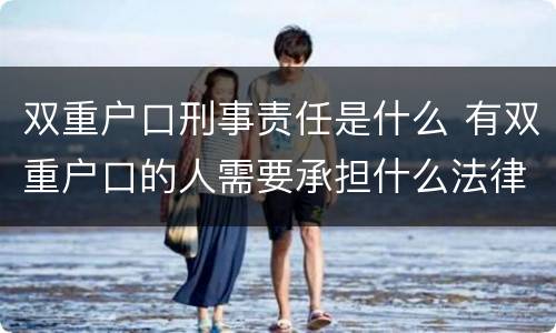 双重户口刑事责任是什么 有双重户口的人需要承担什么法律责任