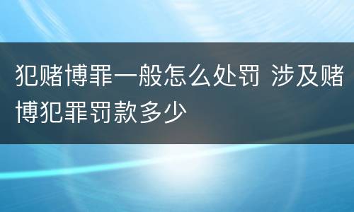 犯赌博罪一般怎么处罚 涉及赌博犯罪罚款多少