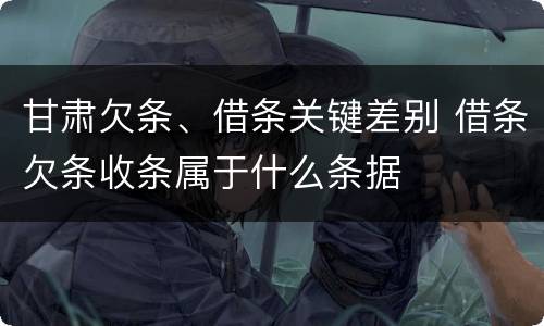 甘肃欠条、借条关键差别 借条欠条收条属于什么条据