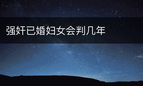 强奸已婚妇女会判几年