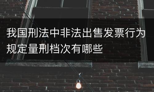我国刑法中非法出售发票行为规定量刑档次有哪些