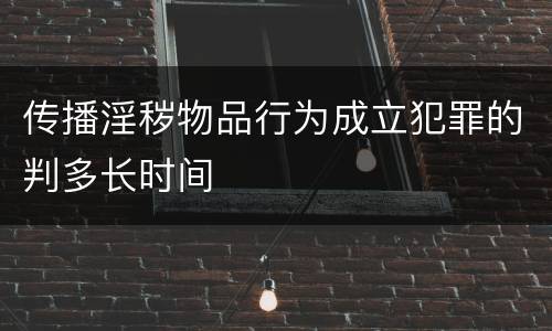 传播淫秽物品行为成立犯罪的判多长时间