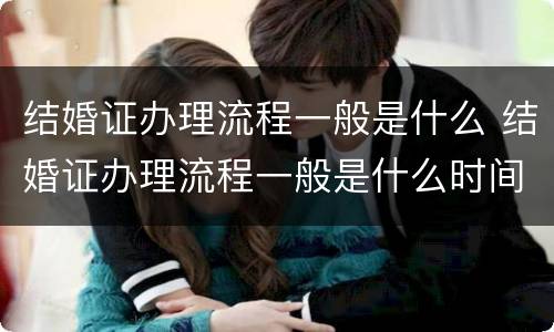 结婚证办理流程一般是什么 结婚证办理流程一般是什么时间