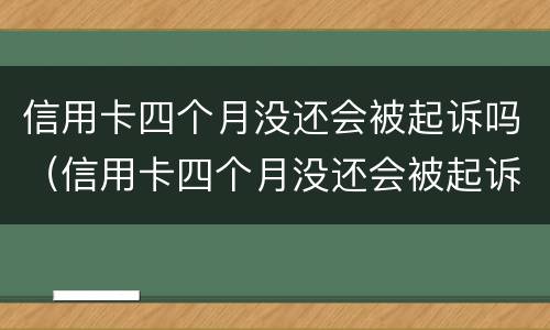 信用卡四个月没还会被起诉吗（信用卡四个月没还会被起诉吗知乎）
