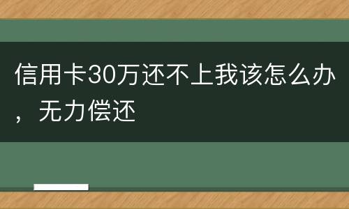 信用卡30万还不上我该怎么办，无力偿还