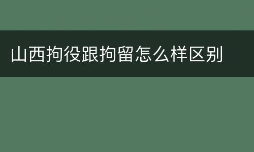 山西拘役跟拘留怎么样区别